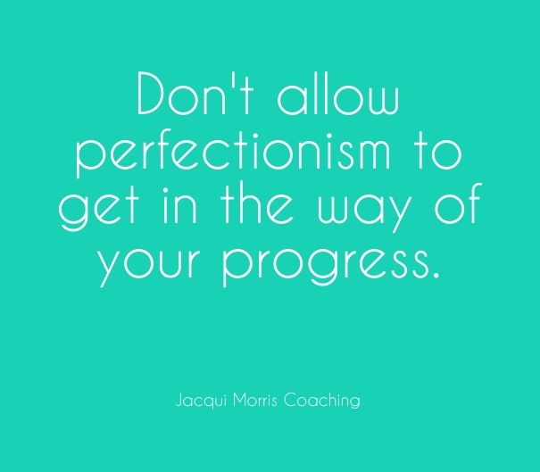Don't allow perfectionism to get in Design 