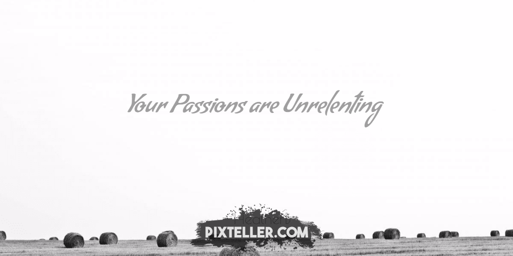 Your Passions are Unrelenting Design 