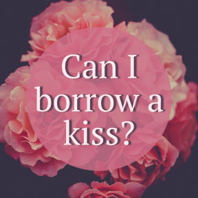 Can i borrow a kiss?