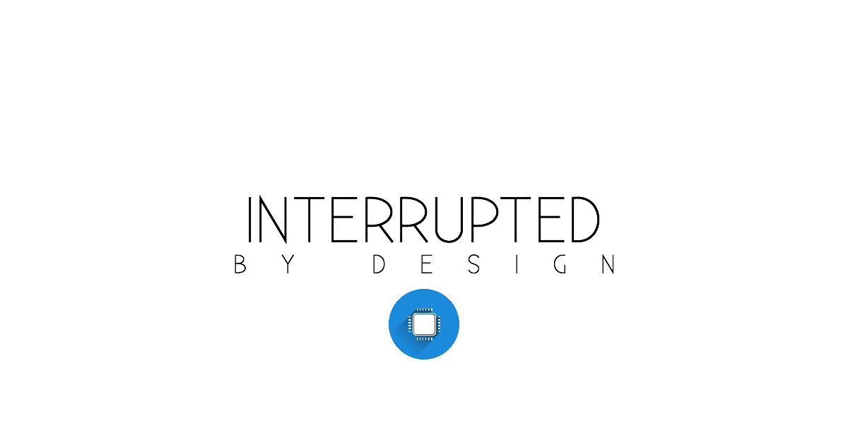 Interrupted by Design Design 