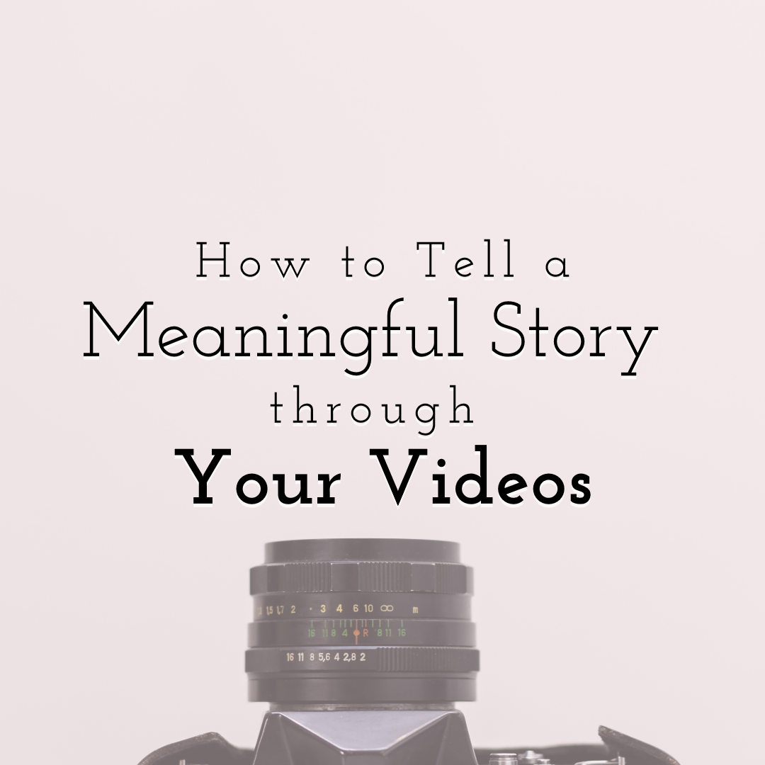 How to Tell a Meaningful Story through Your Videos