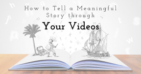 How to Tell a Meaningful Story through Your Videos