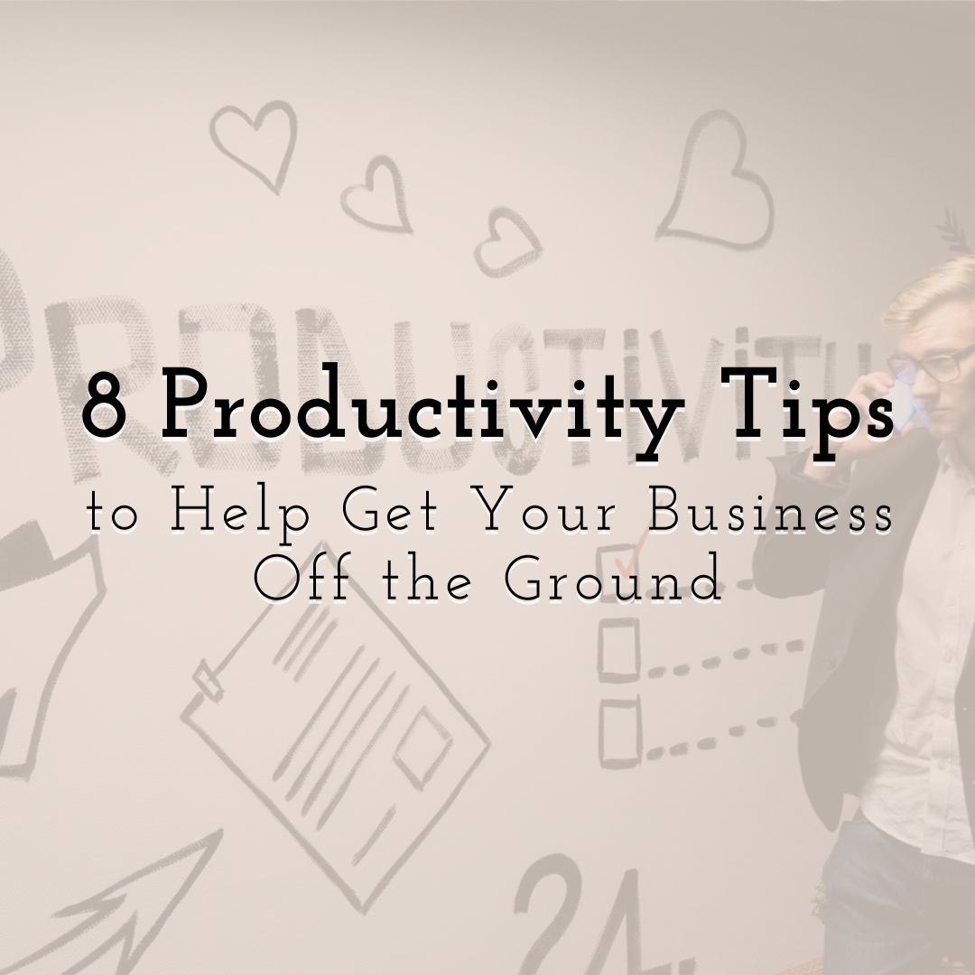 8 Productivity Tips to Help Get Your Business Off the Ground