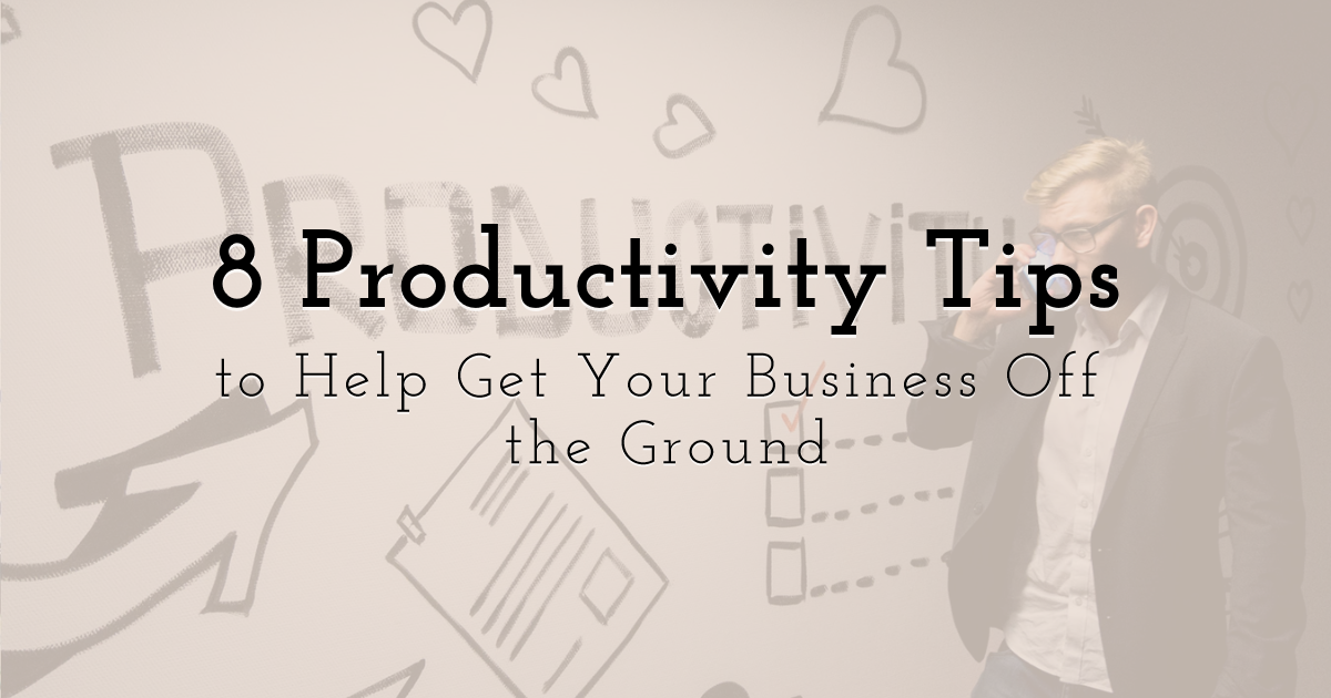 8 Productivity Tips to Help Get Your Business Off the Ground