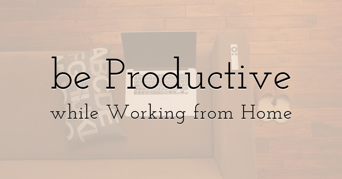 How to be Productive While Working from Home
