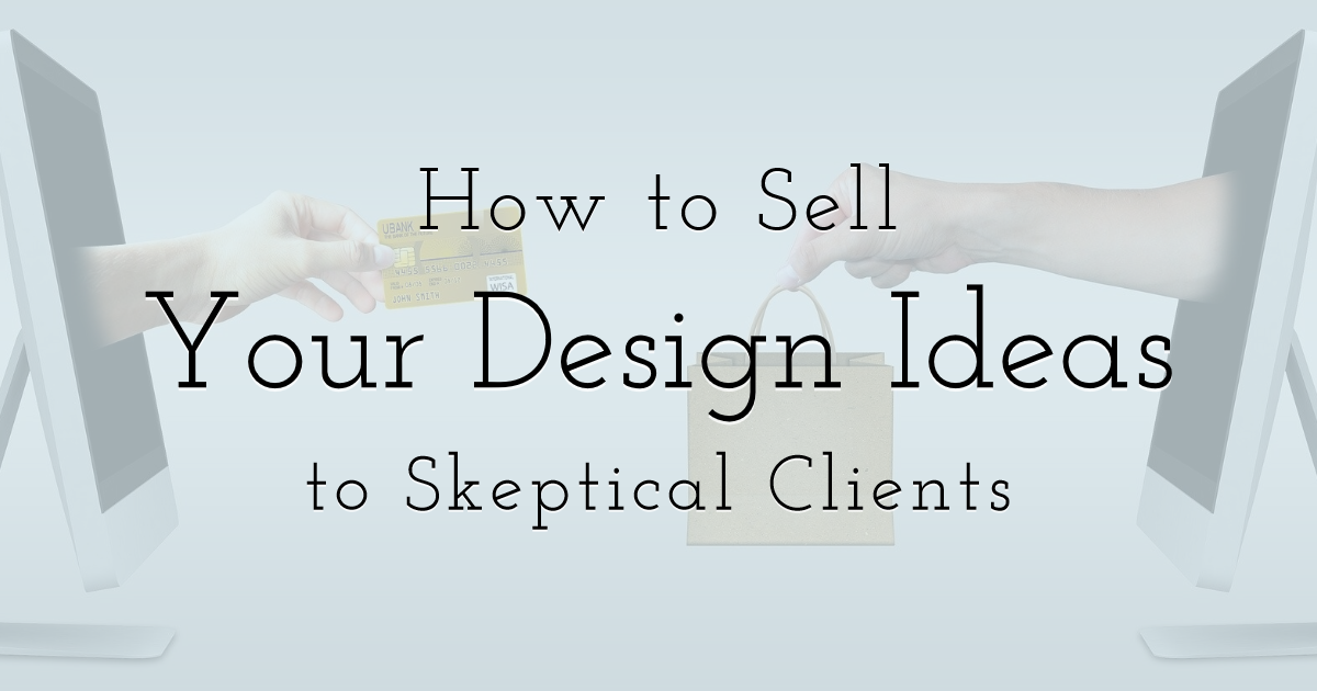 How to Sell Your Design Ideas to Skeptical Clients