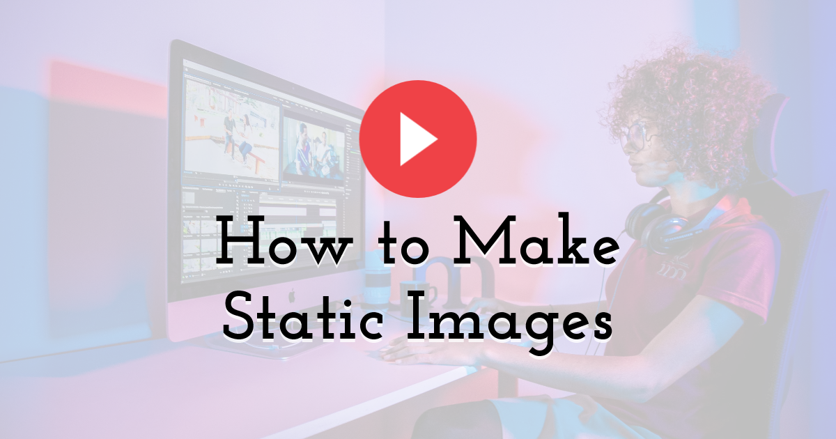 How to Make Static Images