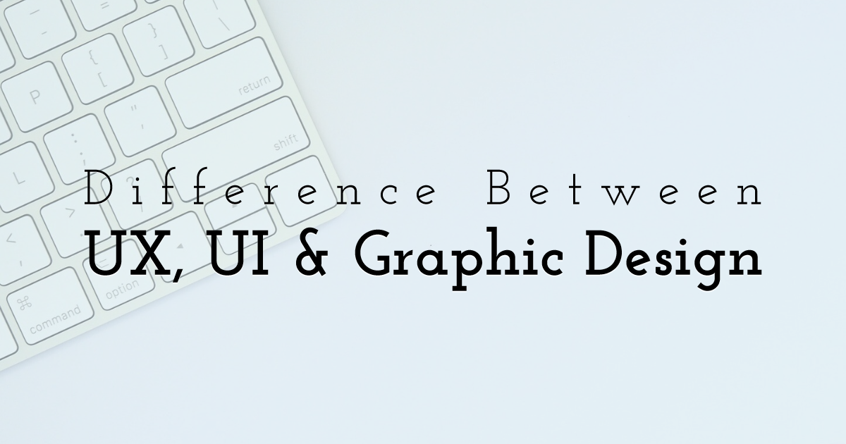 Difference Between UX, UI and Graphic Design