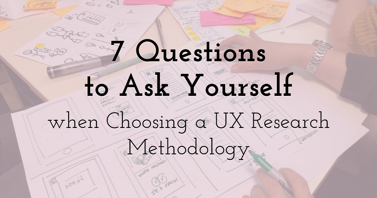 7 Questions to Ask Yourself when Choosing a UX Research Methodology