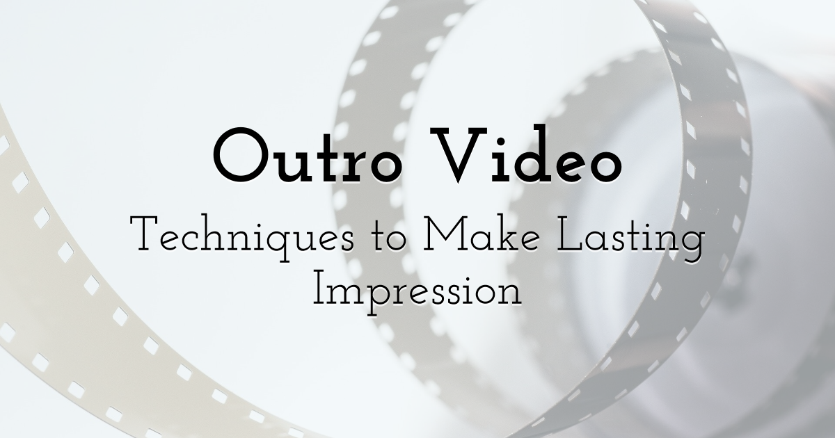 Making a Lasting Impression with These 5 Outro Video Techniques