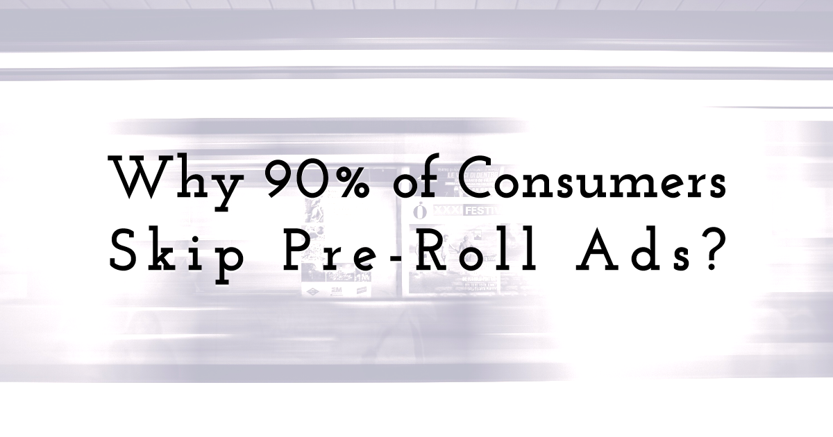 Understanding Why 90% of Consumers Skip Pre-Roll Ads 