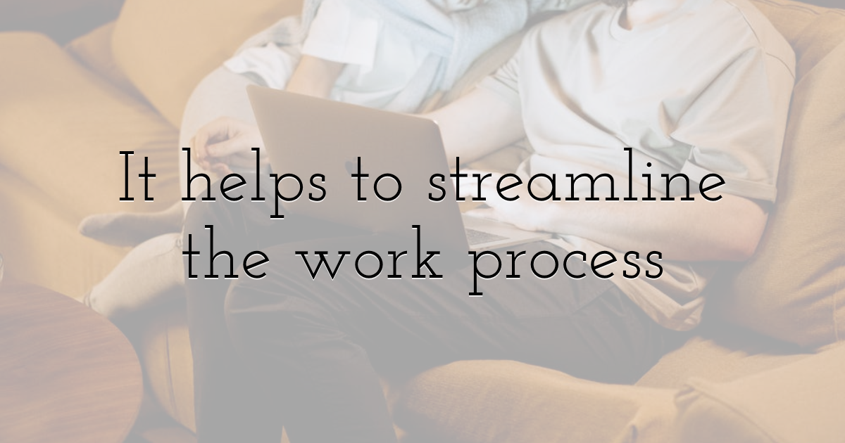 It helps to streamline the work process