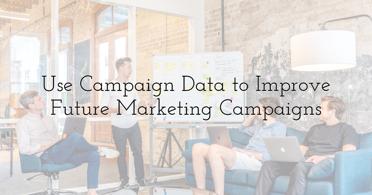 Use Campaign Data to Improve Future Marketing Campaigns