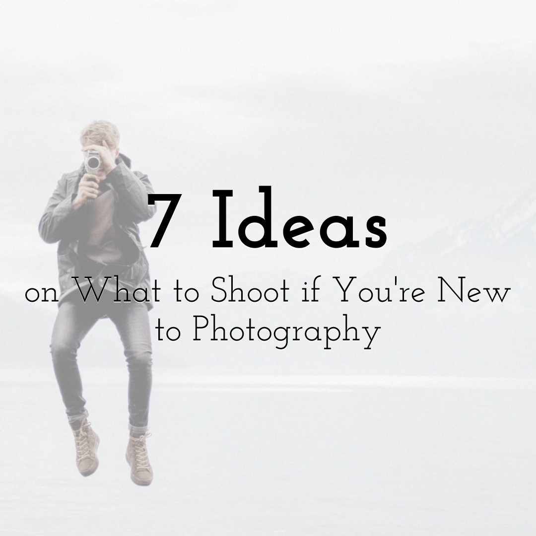 7 Ideas on What to Shoot if You're New to Photography