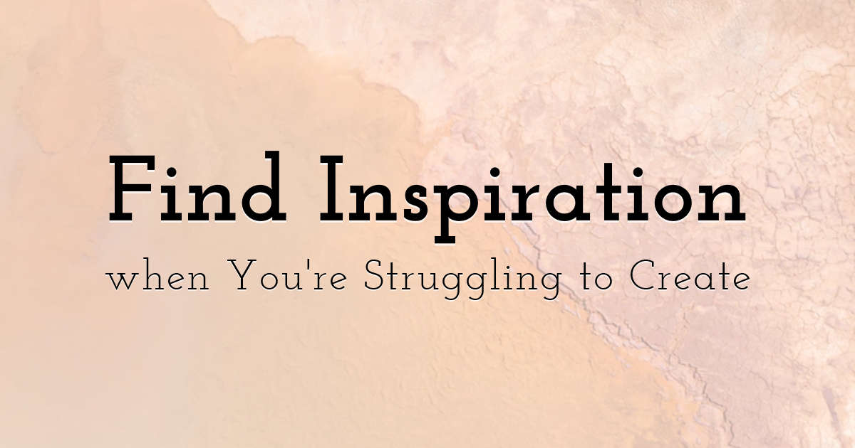 Find Inspiration when You're Struggling to Create