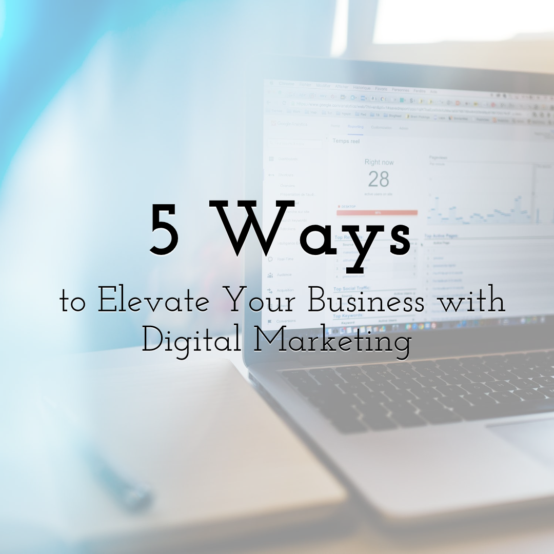 5 Powerful Ways to Elevate Your Business with Digital Marketing