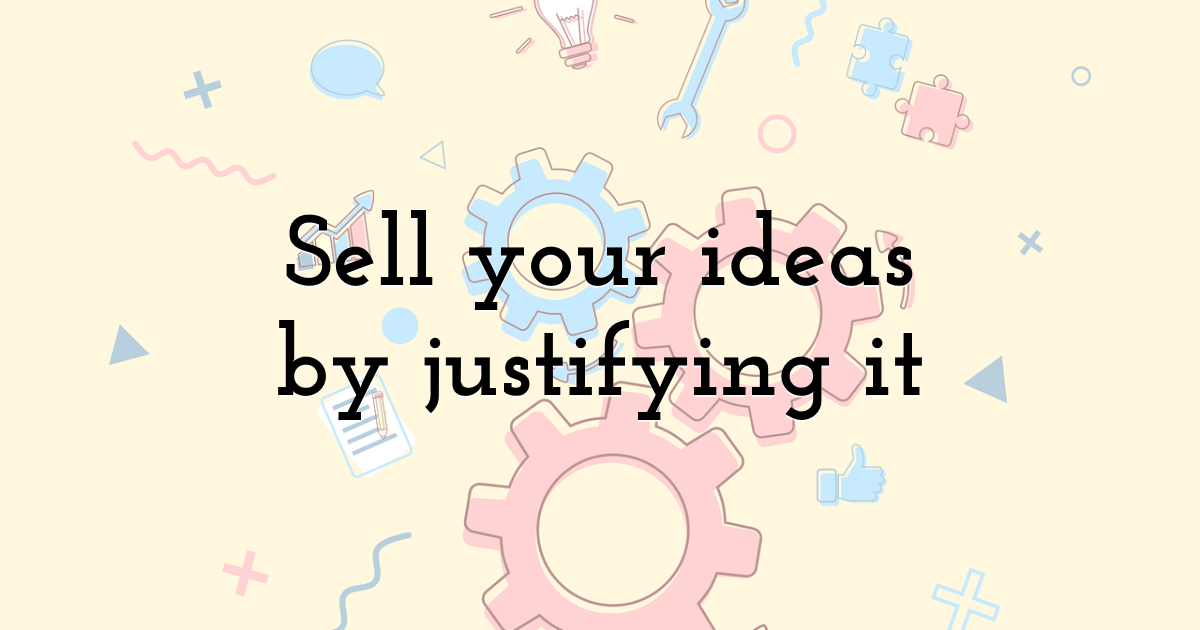 Sell your ideas by justifying it
