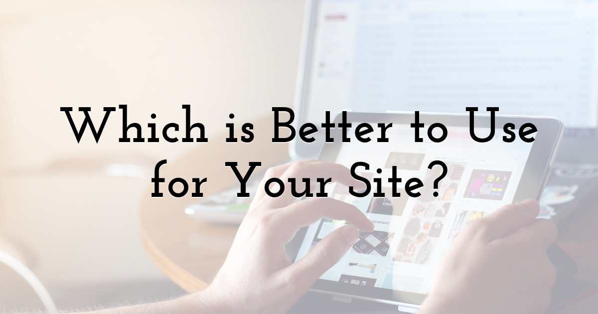 Which Is Better To Use For Your Site?