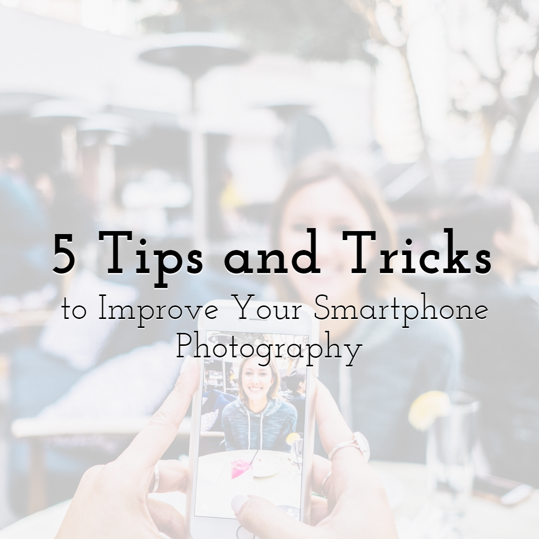 5 Tips and Tricks to Immediately Improve Your Smartphone Photography