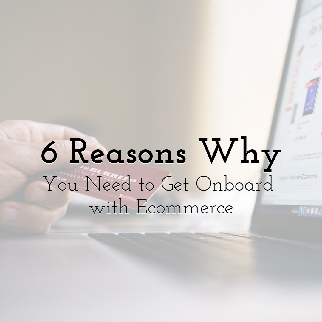 6 Reasons Why You Need to Get Onboard with Ecommerce