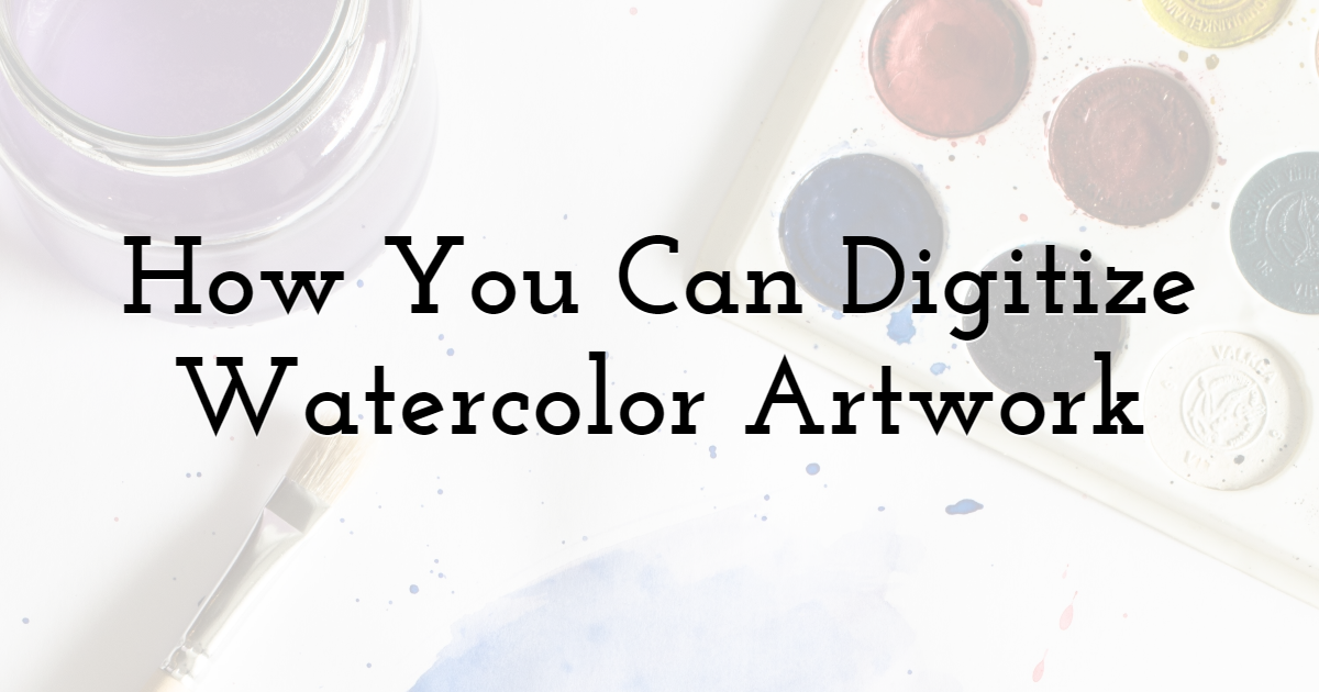 How You Can Digitize Watercolor Artwork