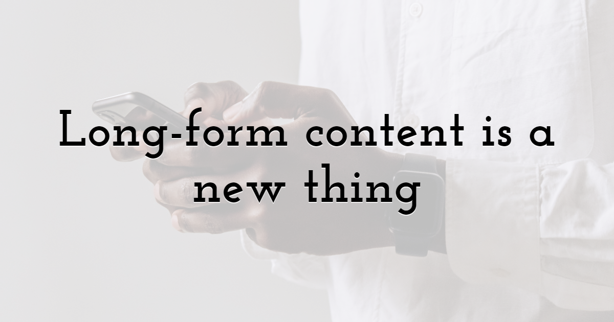 Long-form content is a new thing