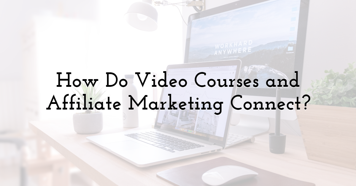 How do video courses and affiliate marketing connect?