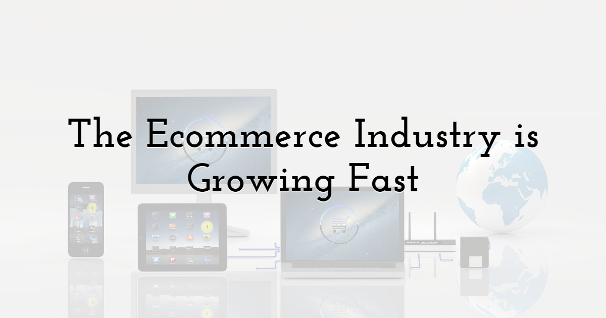 The Ecommerce Industry Is Growing Fast