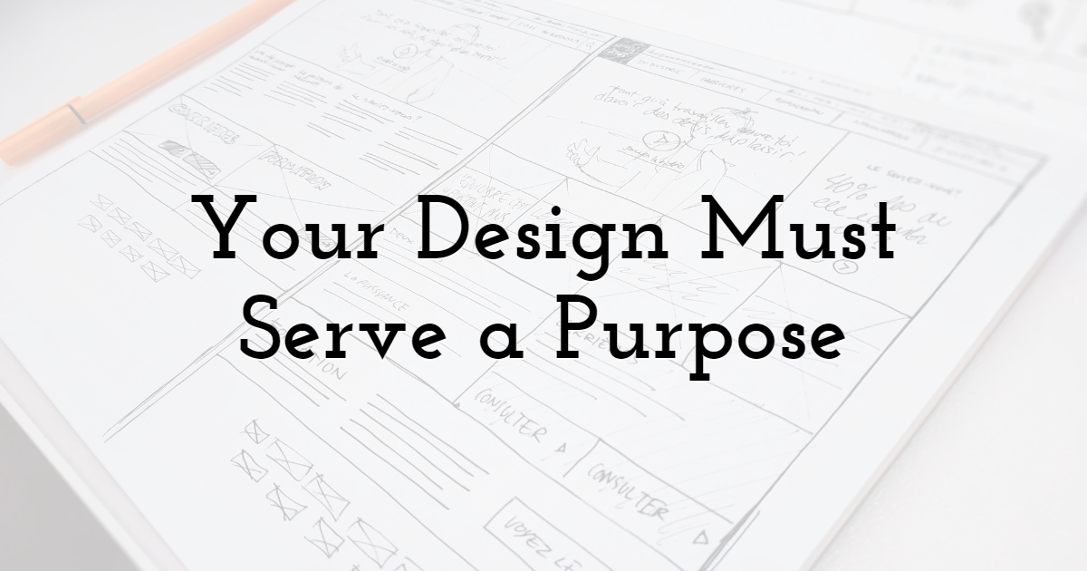 Your Design Must Serve a Purpose