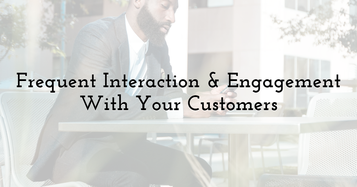 Frequent Interaction & Engagement With Your Customers