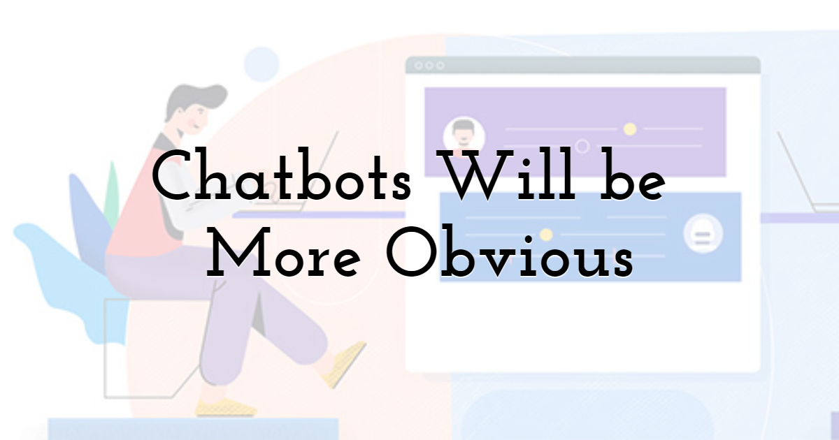 Chatbots Will be More Obvious