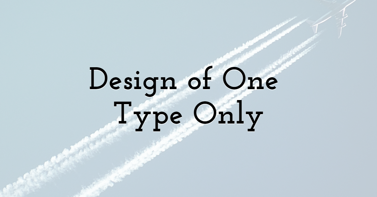 Design of One Type Only