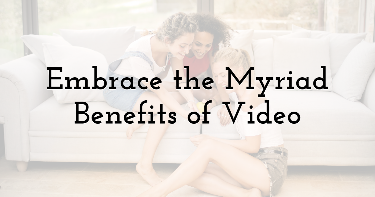 Embrace the Myriad Benefits of Video