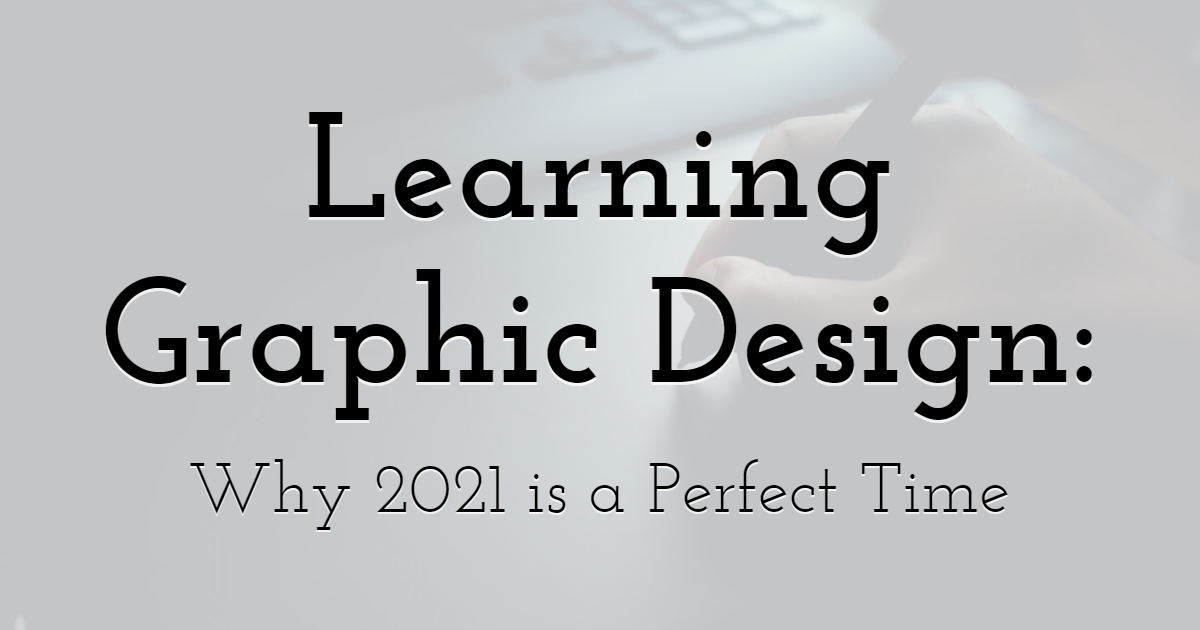 Learning Graphic Design: Why 2021 is a Perfect Time