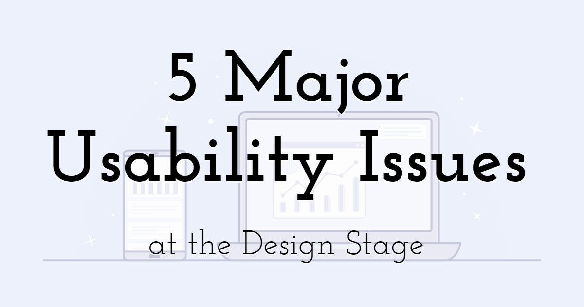 5 Major Usability Issues at the Design Stage