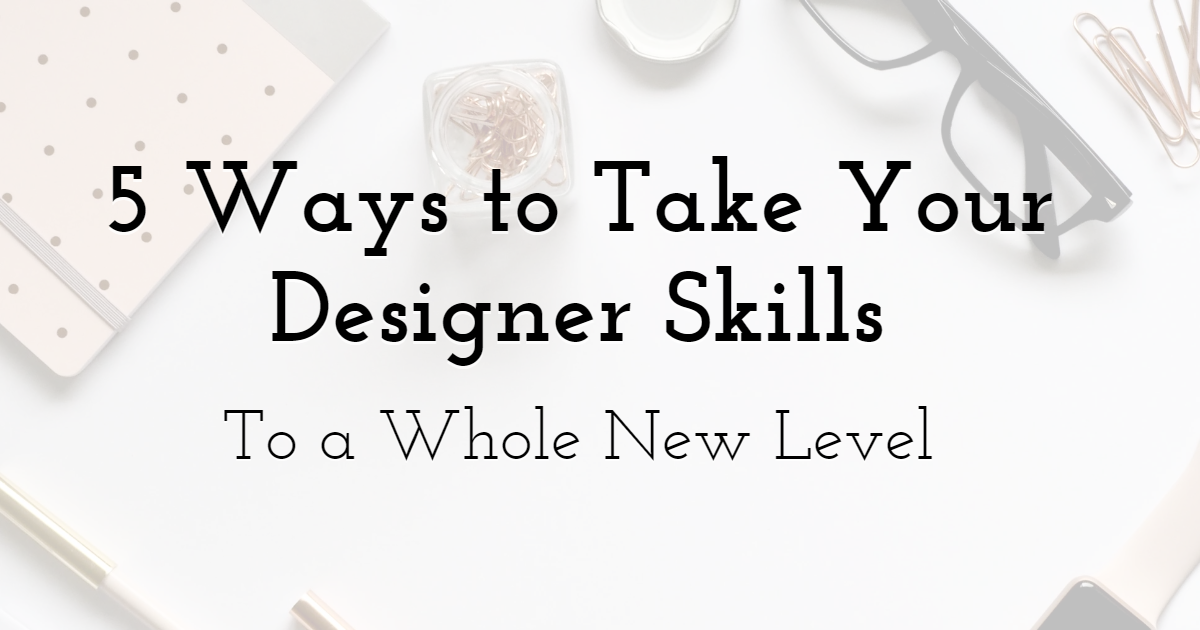 5 Ways to Take Your Designer Skills To a Whole New Level