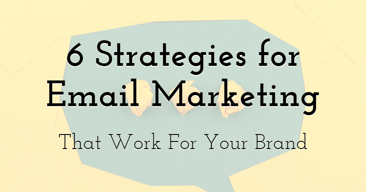 6 Strategies To Make Email Marketing Work For Your Brand