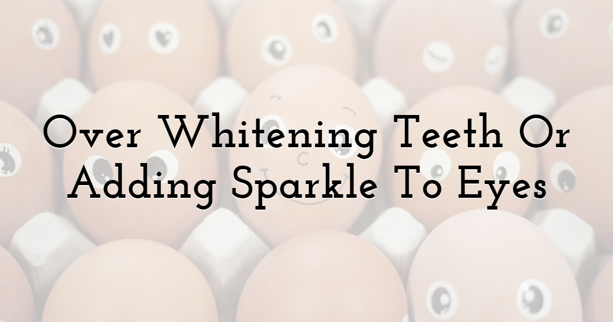 Over Whitening Teeth Or Adding Too Much Sparkle To Eyes