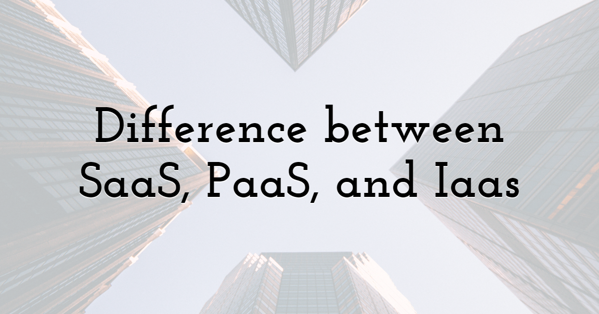 Difference between SaaS, PaaS, and Iaas