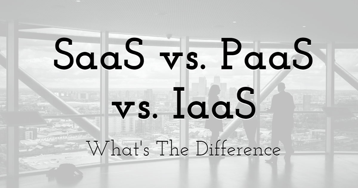 SaaS vs. PaaS vs. IaaS: What's The Difference