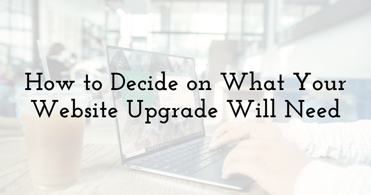 How to Decide on What Your Website Upgrade Will Need