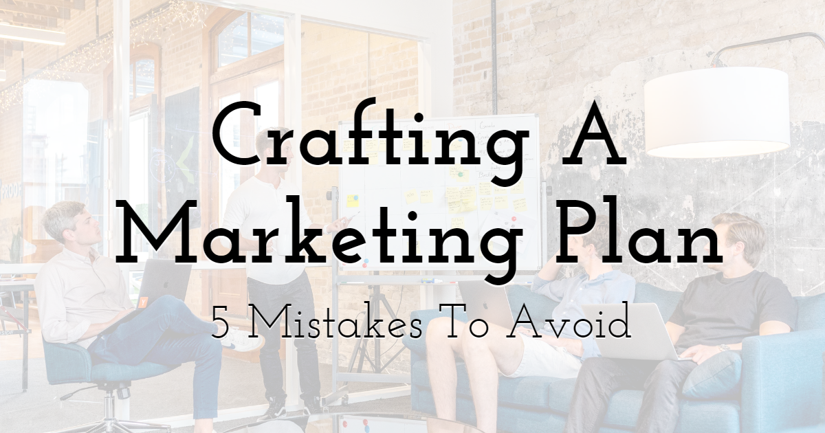 5 Mistakes To Avoid When Crafting A Marketing Plan