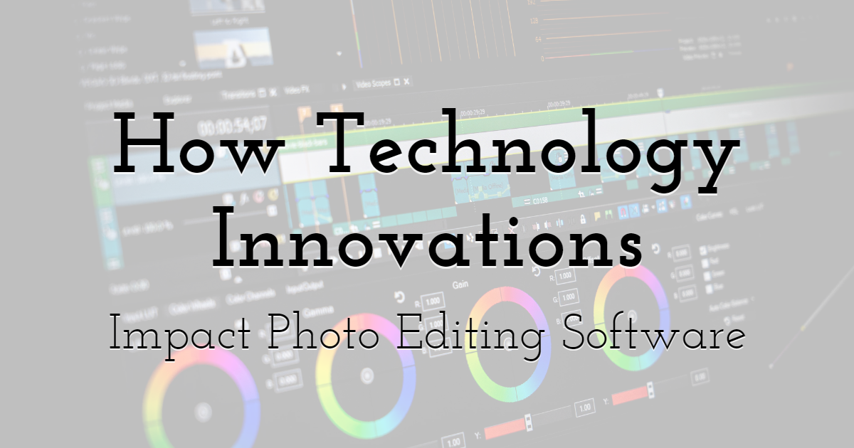 How Technology Innovations Impact Photo Editing Software