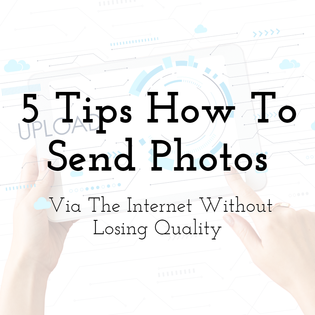 5 Tips How To Send Photos Via The Internet Without Losing Quality