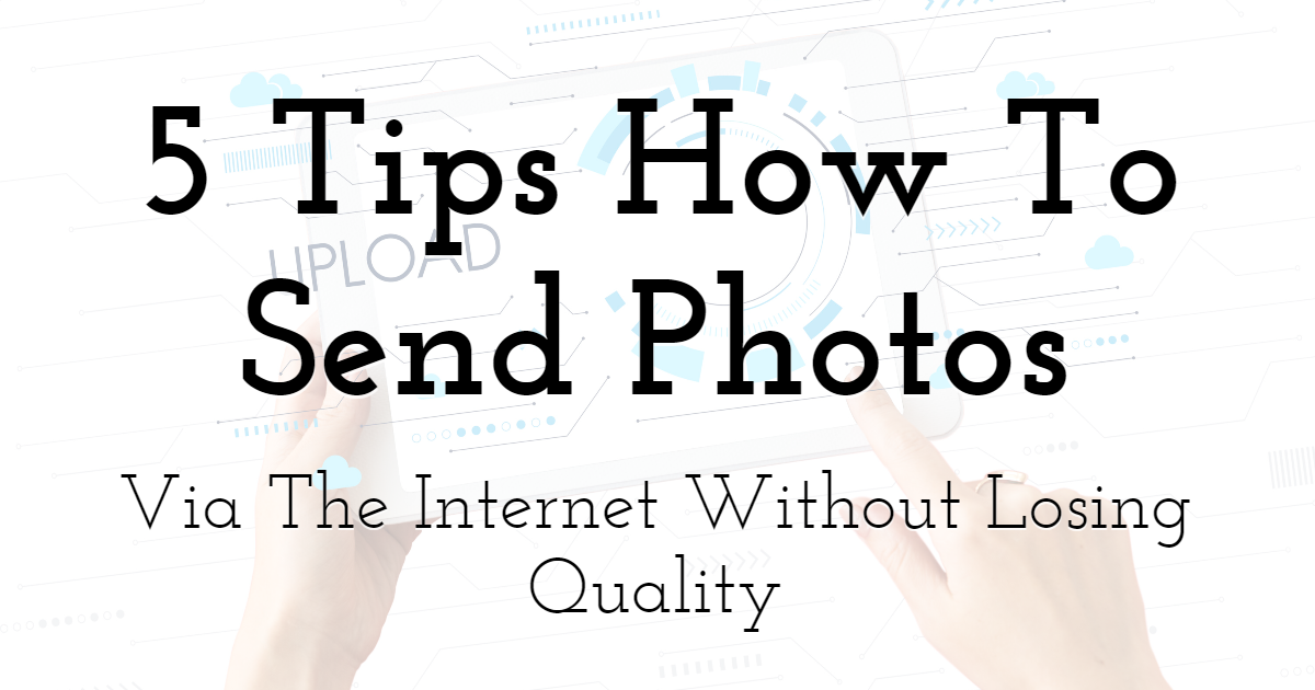5 Tips How To Send Photos Via The Internet Without Losing Quality