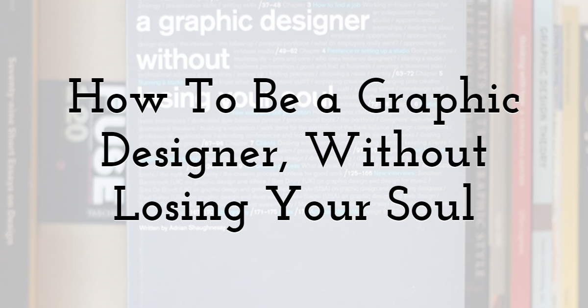 How To Be a Graphic Designer, Without Losing Your Soul