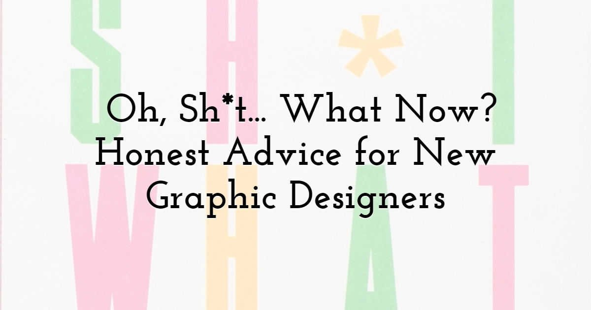 Oh, Sh*t... What Now? Honest Advice for New Graphic Designers