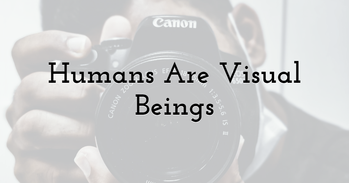 2. Humans Are Visual Beings