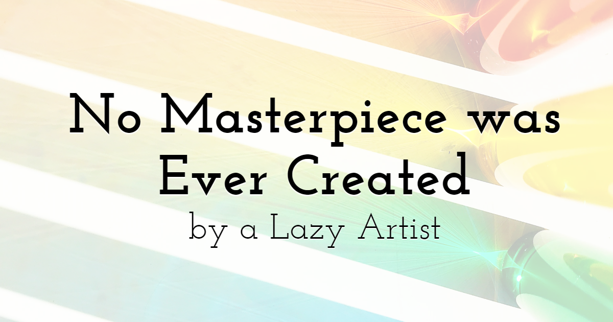 No Masterpiece was Ever Created by a Lazy Artist