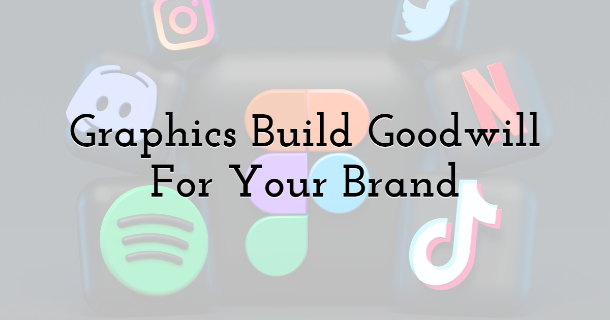 Graphics Build Goodwill For Your Brand